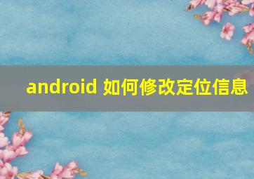 android 如何修改定位信息